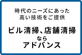 時代のニーズにあった高い技術をご提供 ビル清掃、店舗清掃ならアドバンス